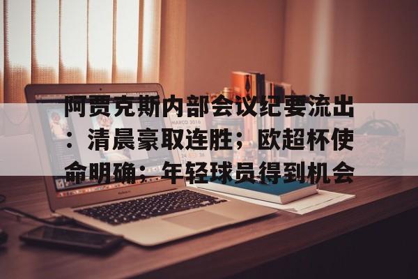 包含阿贾克斯内部会议纪要流出：清晨豪取连胜；欧超杯使命明确；年轻球员得到机会的词条